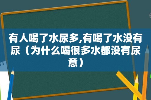 有人喝了水尿多,有喝了水没有尿（为什么喝很多水都没有尿意）