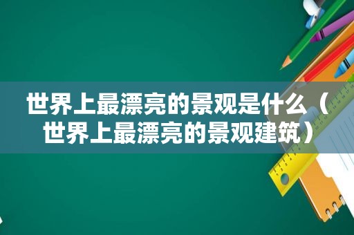 世界上最漂亮的景观是什么（世界上最漂亮的景观建筑）