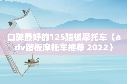 口碑最好的125踏板摩托车（adv踏板摩托车推荐 2022）