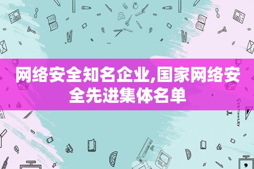 网络安全知名企业,国家网络安全先进集体名单