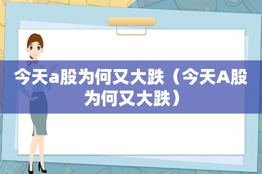 今天a股为何又大跌（今天A股为何又大跌）