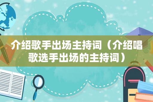 介绍歌手出场主持词（介绍唱歌选手出场的主持词）