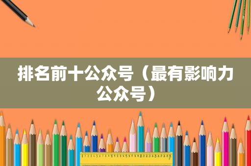 排名前十公众号（最有影响力公众号）