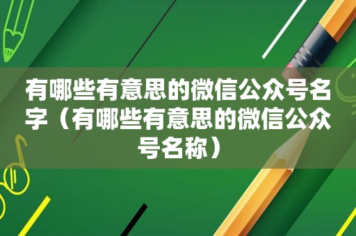 有哪些有意思的微信公众号名字（有哪些有意思的微信公众号名称）