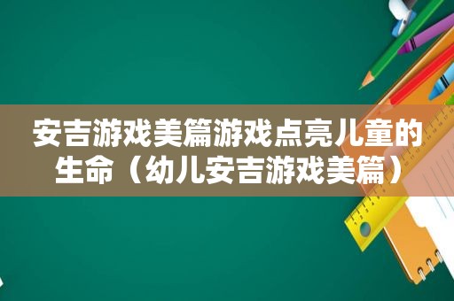 安吉游戏美篇游戏点亮儿童的生命（幼儿安吉游戏美篇）