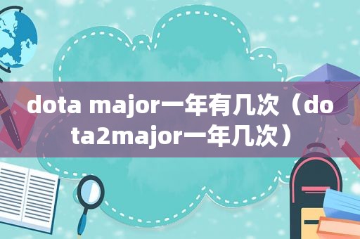 dota major一年有几次（dota2major一年几次）