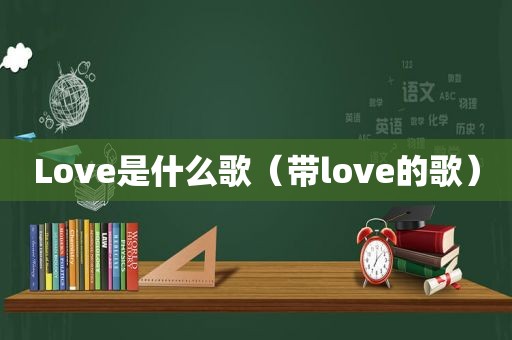 Love是什么歌（带love的歌）