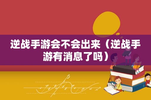 逆战手游会不会出来（逆战手游有消息了吗）