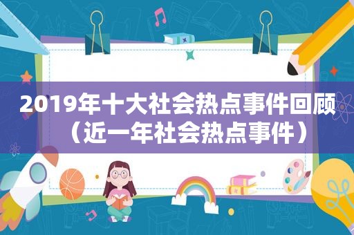 2019年十大社会热点事件回顾（近一年社会热点事件）