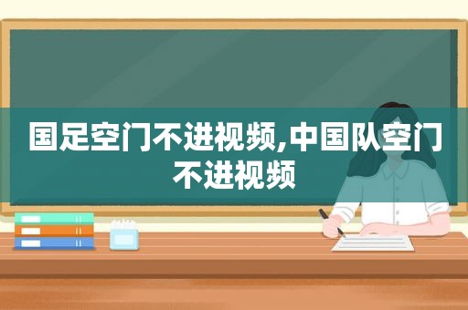 国足空门不进视频,中国队空门不进视频