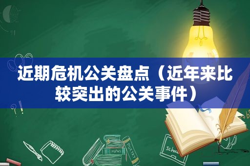 近期危机公关盘点（近年来比较突出的公关事件）