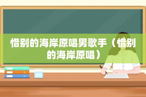 惜别的海岸原唱男歌手（惜别的海岸原唱）