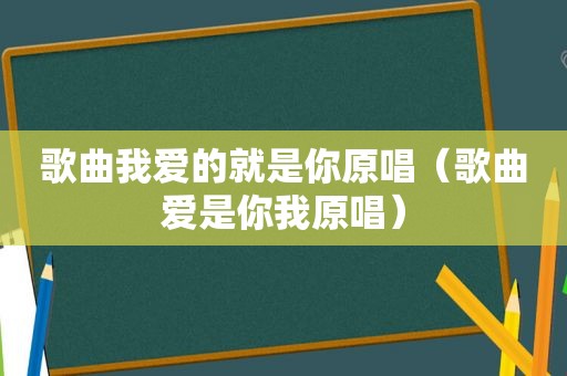 歌曲我爱的就是你原唱（歌曲爱是你我原唱）