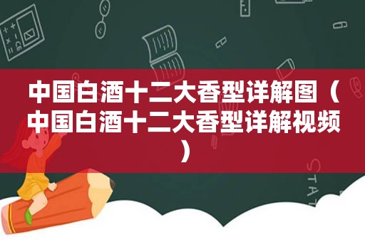 中国白酒十二大香型详解图（中国白酒十二大香型详解视频）