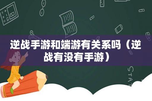 逆战手游和端游有关系吗（逆战有没有手游）