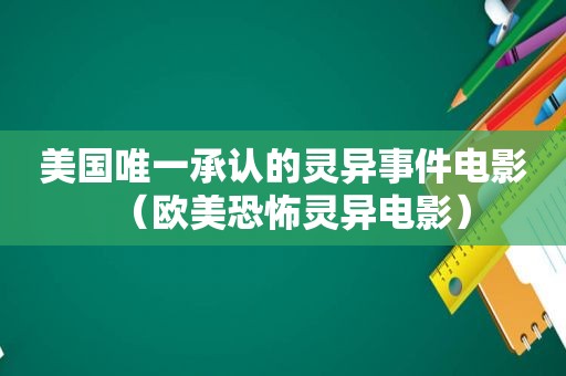 美国唯一承认的灵异事件电影（欧美恐怖灵异电影）