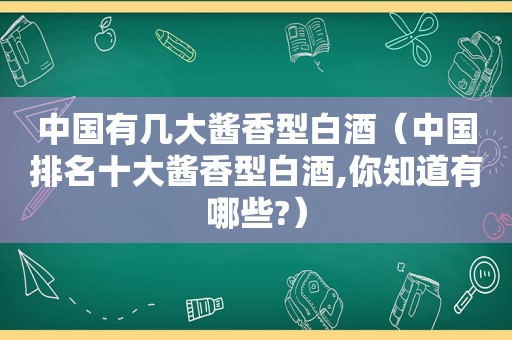 中国有几大酱香型白酒（中国排名十大酱香型白酒,你知道有哪些?）