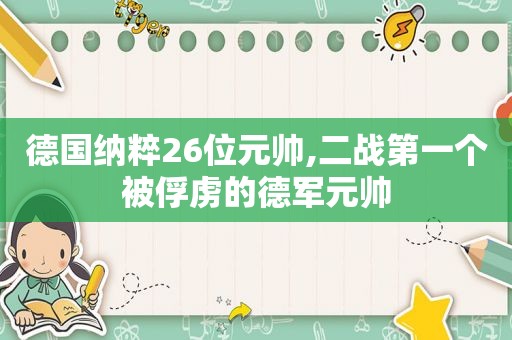 德国纳粹26位元帅,二战第一个被俘虏的德军元帅