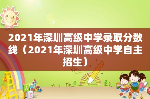 2021年深圳高级中学录取分数线（2021年深圳高级中学自主招生）