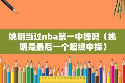 姚明当过nba第一中锋吗（姚明是最后一个超级中锋）