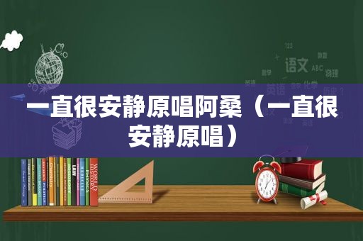 一直很安静原唱阿桑（一直很安静原唱）