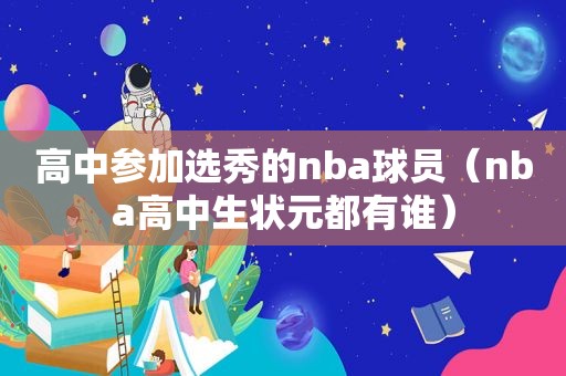 高中参加选秀的nba球员（nba高中生状元都有谁）