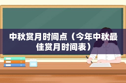 中秋赏月时间点（今年中秋最佳赏月时间表）