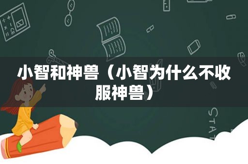 小智和神兽（小智为什么不收服神兽）