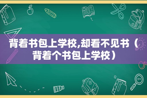 背着书包上学校,却看不见书（背着个书包上学校）