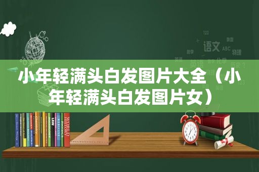 小年轻满头白发图片大全（小年轻满头白发图片女）