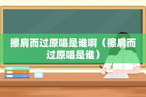 擦肩而过原唱是谁啊（擦肩而过原唱是谁）