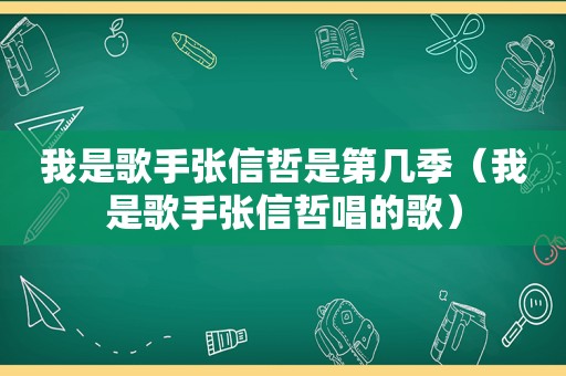 我是歌手张信哲是第几季（我是歌手张信哲唱的歌）