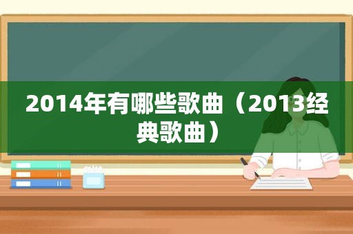 2014年有哪些歌曲（2013经典歌曲）