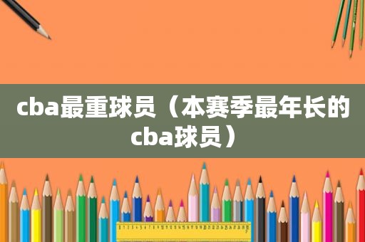 cba最重球员（本赛季最年长的cba球员）