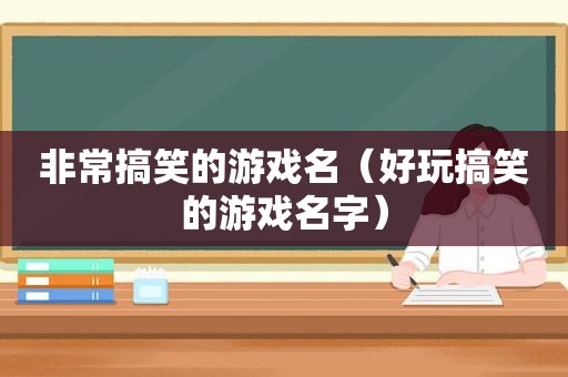 非常搞笑的游戏名（好玩搞笑的游戏名字）