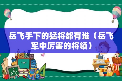 岳飞手下的猛将都有谁（岳飞军中厉害的将领）