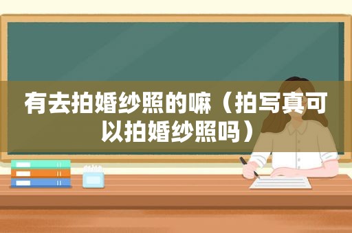 有去拍婚纱照的嘛（拍 *** 可以拍婚纱照吗）