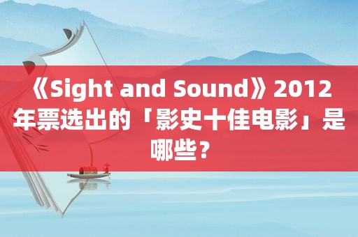 《Sight and Sound》2012 年票选出的「影史十佳电影」是哪些？