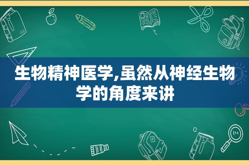 生物精神医学,虽然从神经生物学的角度来讲