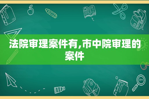 法院审理案件有,市中院审理的案件