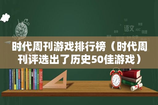 时代周刊游戏排行榜（时代周刊评选出了历史50佳游戏）