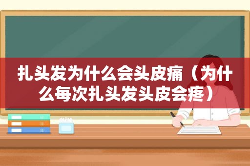 扎头发为什么会头皮痛（为什么每次扎头发头皮会疼）