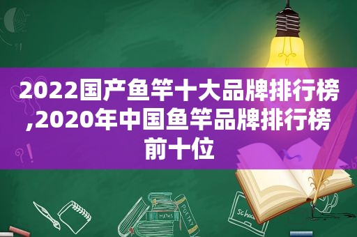 2022国产鱼竿十大品牌排行榜,2020年中国鱼竿品牌排行榜前十位