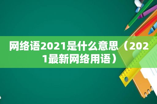 网络语2021是什么意思（2021最新网络用语）