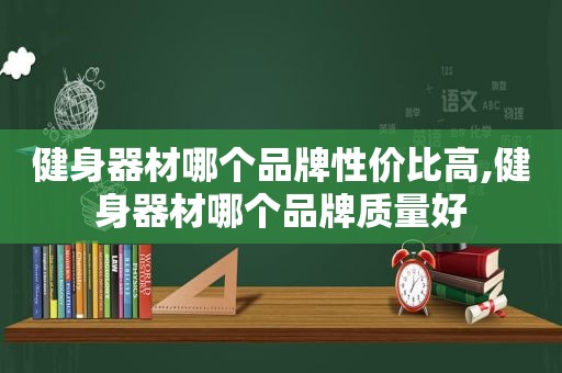 健身器材哪个品牌性价比高,健身器材哪个品牌质量好