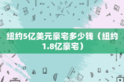 纽约5亿美元豪宅多少钱（纽约1.8亿豪宅）