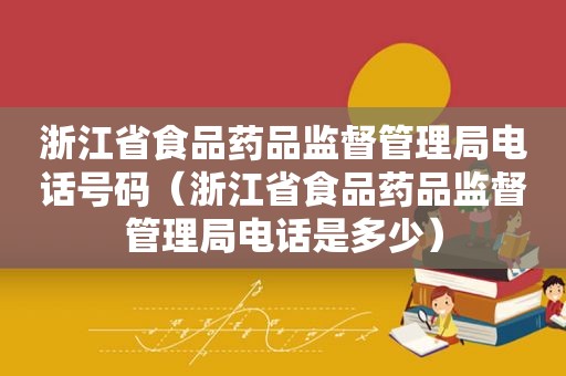 浙江省食品药品监督管理局电话号码（浙江省食品药品监督管理局电话是多少）