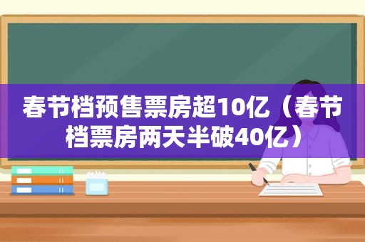 春节档预售票房超10亿（春节档票房两天半破40亿）