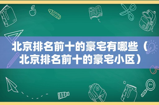 北京排名前十的豪宅有哪些（北京排名前十的豪宅小区）