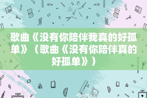 歌曲《没有你陪伴我真的好孤单》（歌曲《没有你陪伴真的好孤单》）